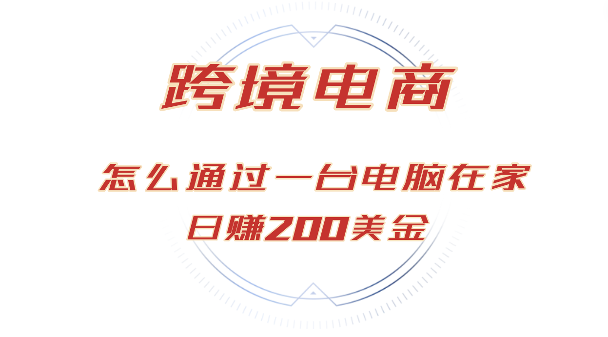 （12997期）日赚200美金的跨境电商赛道，如何在家通过一台电脑把货卖到全世界！-吾爱自习