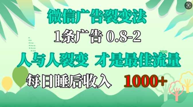 微信广告裂变法，操控人性，自发为你免费宣传，人与人的裂变才是最佳流量，单日睡后收入1k【揭秘】-智慧宝库