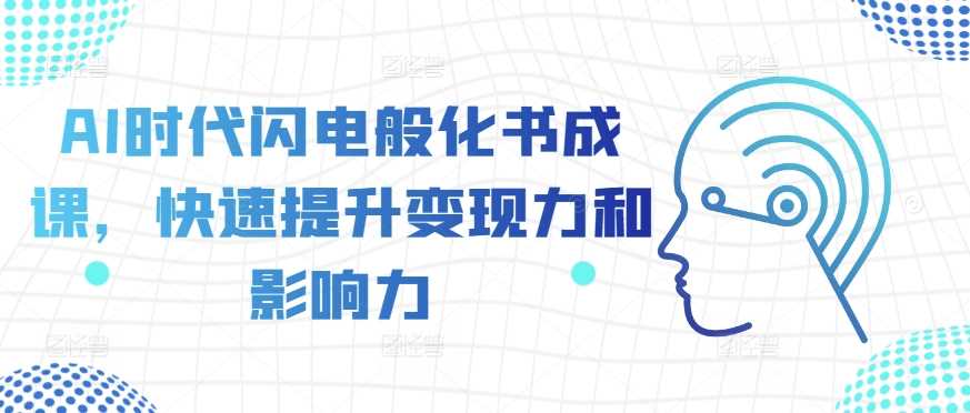 AI时代闪电般化书成课，快速提升变现力和影响力-智慧宝库