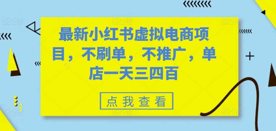 最新小红书虚拟电商项目，不刷单，不推广，单店一天三四百-智慧宝库