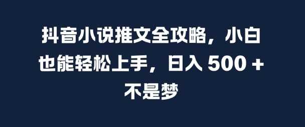 抖音小说推文全攻略，小白也能轻松上手，日入 5张+ 不是梦【揭秘】-吾爱自习网