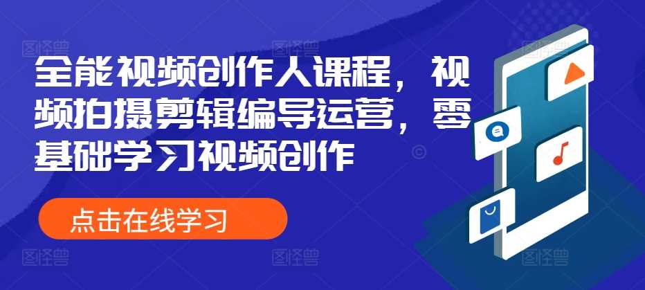 全能视频创作人课程，视频拍摄剪辑编导运营，零基础学习视频创作-吾爱自习网