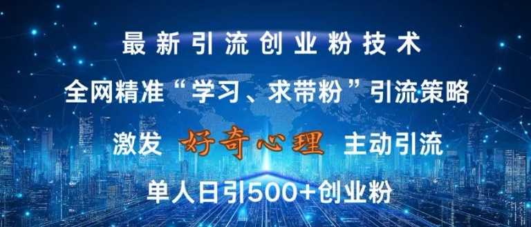 激发好奇心，全网精准‘学习、求带粉’引流技术，无封号风险，单人日引500+创业粉【揭秘】-智慧宝库