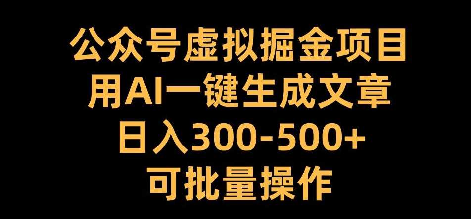 公众号虚拟掘金项目，用AI一键生成文章，日入300+可批量操作【揭秘】-智慧宝库