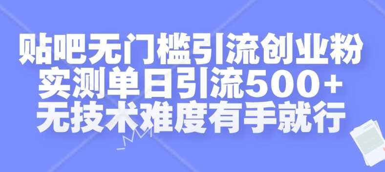 贴吧无门槛引流创业粉，实测单日引流500+，无技术难度有手就行【揭秘】-智慧宝库