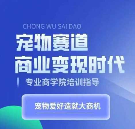 宠物赛道商业变现时代，学习宠物短视频带货变现，将宠物热爱变成事业-智慧宝库