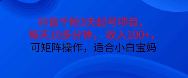 抖音干粉3天起号项目，每天10多分钟，收入100+，可矩阵操作，适合小白宝妈-吾爱自习网