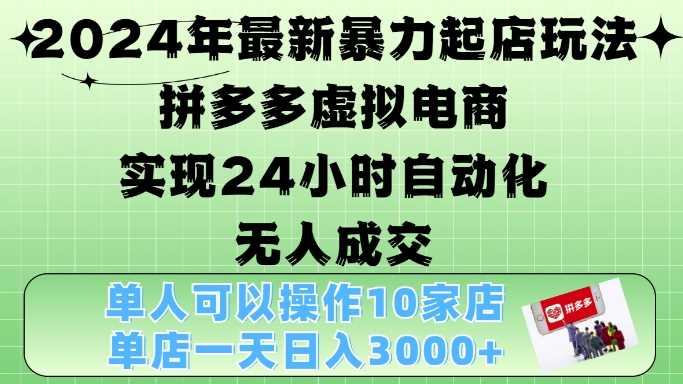 2024年最新暴力起店玩法，拼多多虚拟电商4.0，24小时实现自动化无人成交，单店月入3000+【揭秘】-吾爱自习网