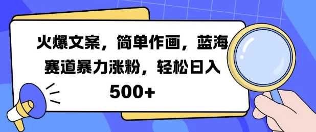 火爆文案，简单作画，蓝海赛道暴力涨粉，轻松日入5张-吾爱自习网