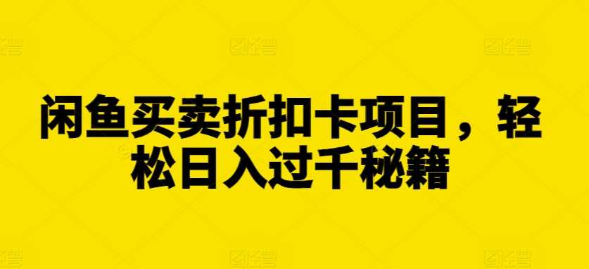 闲鱼买卖折扣卡项目，轻松日入过千秘籍【揭秘】-吾爱自习网