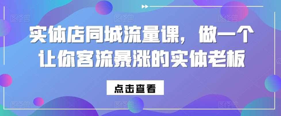 实体店同城流量课，做一个让你客流暴涨的实体老板
