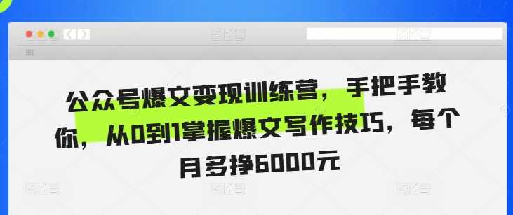 公众号爆文变现训练营，手把手教你，从0到1掌握爆文写作技巧，每个月多挣6000元-吾爱自习网