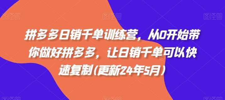 拼多多日销千单训练营，从0开始带你做好拼多多，让日销千单可以快速复制(更新24年11月)-吾爱自习网