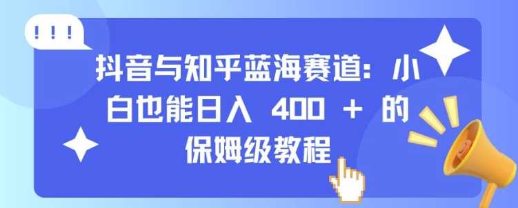 抖音与知乎蓝海赛道：小白也能日入 4张 的保姆级教程-吾爱自习网