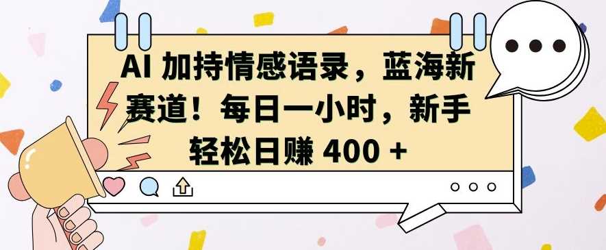 AI 加持情感语录，蓝海新赛道，每日一小时，新手轻松日入 400【揭秘】-吾爱自习网