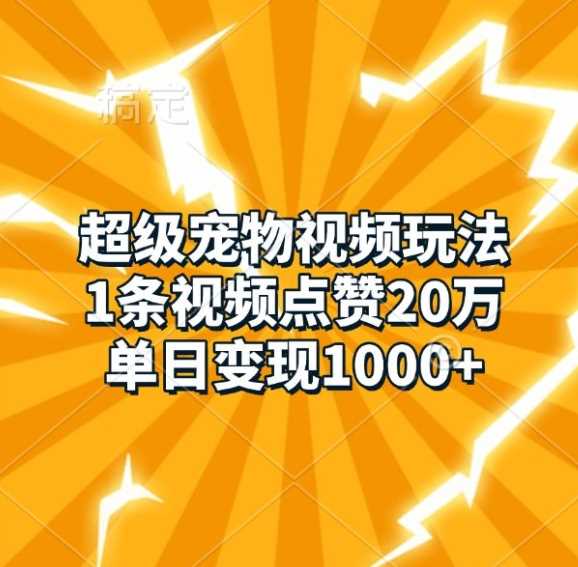 超级宠物视频玩法，1条视频点赞20万，单日变现1k-吾爱自习网