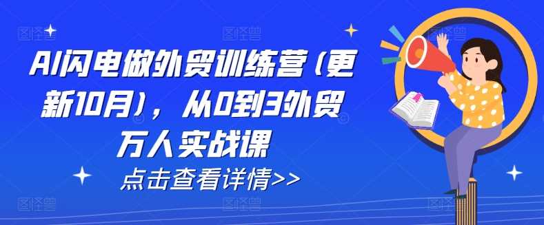 AI闪电做外贸训练营(更新11月)，从0到3外贸万人实战课-吾爱自习网