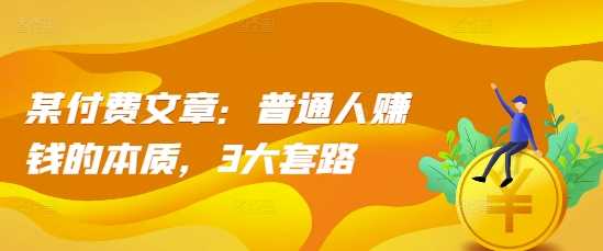 某付费文章：普通人赚钱的本质，3大套路-吾爱自习网