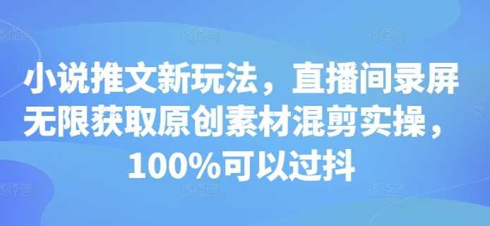 小说推文新玩法，直播间录屏无限获取原创素材混剪实操，100%可以过抖-吾爱自习网