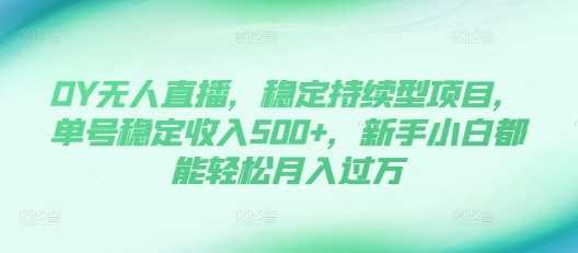 DY无人直播，稳定持续型项目，单号稳定收入500+，新手小白都能轻松月入过万【揭秘】-吾爱自习网