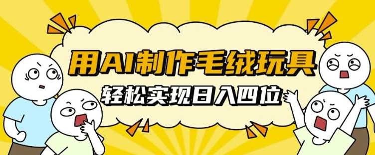 用AI制作毛绒玩具，轻松实现日入四位数【揭秘】-吾爱自习网