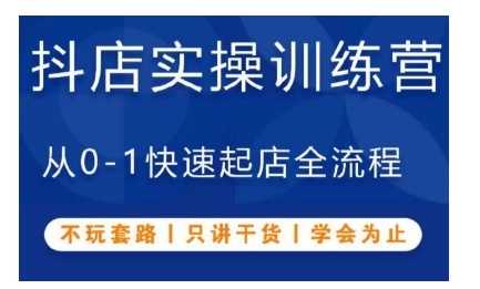 抖音小店实操训练营，从0-1快速起店全流程，不玩套路，只讲干货，学会为止-富业网创