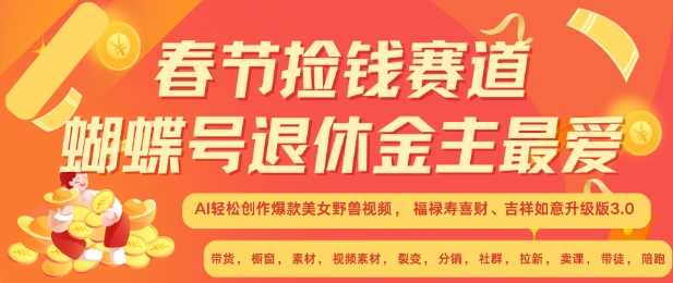 春节捡钱赛道，蝴蝶号退休金主最爱，AI轻松创作爆款美女野兽视频，福禄寿喜财吉祥如意升级版3.0-富业网创