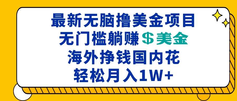 （13411期）最新海外无脑撸美金项目，无门槛躺赚美金，海外挣钱国内花，月入一万加-吾爱自习