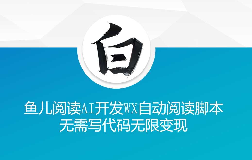 ‘鱼儿阅读’利用AI无需写代码开发自动微信自动阅读脚本无限变现【揭秘】-智慧宝库