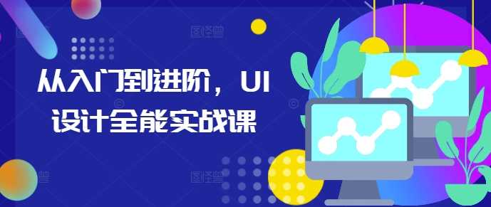 从入门到进阶，UI设计全能实战课-富业网创