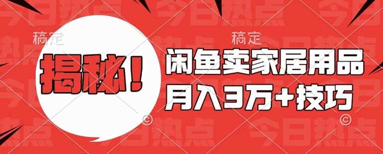 闲鱼卖家居用品月入过W+最新技巧闲鱼最新零基础教学，新手当天上手【揭秘】-富业网创