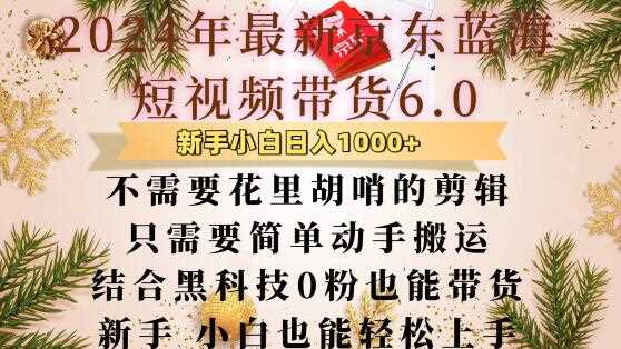 最新京东蓝海短视频带货6.0.不需要花里胡哨的剪辑只需要简单动手搬运结合黑科技0粉也能带货【揭秘】-富业网创