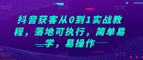 抖音获客从0到1实战教程，落地可执行，简单易学，易操作-大海创业网