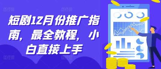 短剧12月份推广指南，最全教程，小白直接上手-吾爱自习网