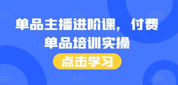 单品主播进阶课，付费单品培训实操，46节完整+话术本-吾爱自习网