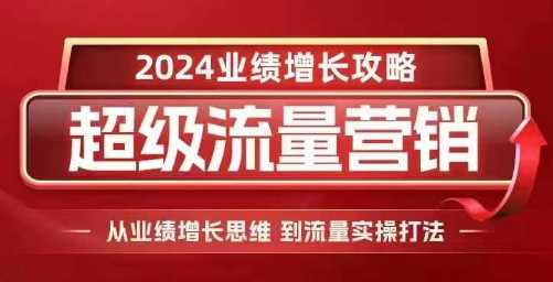 2024超级流量营销，2024业绩增长攻略，从业绩增长思维到流量实操打法-吾爱自习网