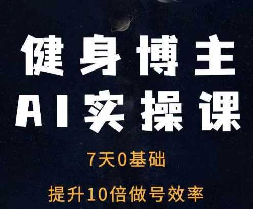 健身博主AI实操课——7天从0到1提升10倍做号效率-富业网创