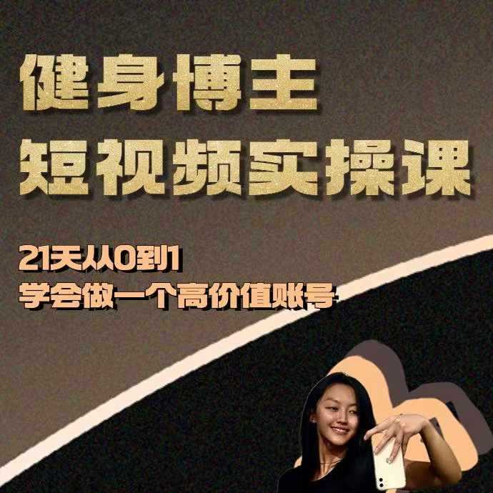 健身博主短视频实操课——21天从0到1学会做一个高价值账号-吾爱自习网