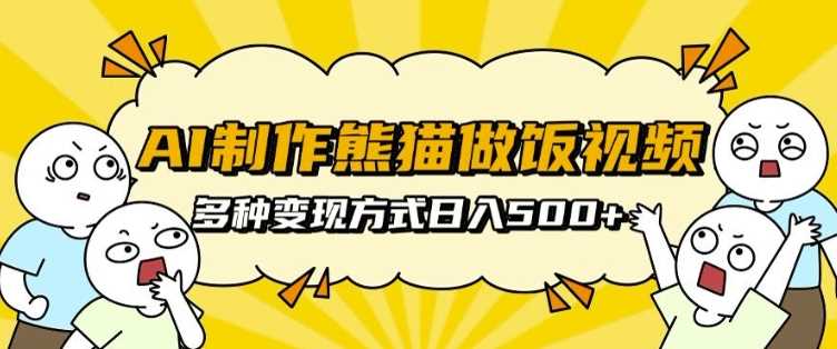 AI制作熊猫做饭视频，可批量矩阵操作，多种变现方式日入5张-富业网创