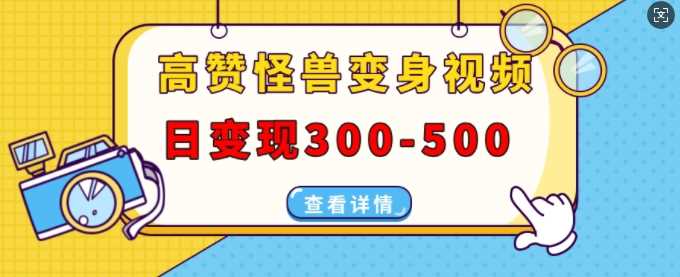 高赞怪兽变身视频制作，日变现300-500，多平台发布(抖音、视频号、小红书)牛角知识库 - 资源网 - 免费项目分享网站牛角知识库