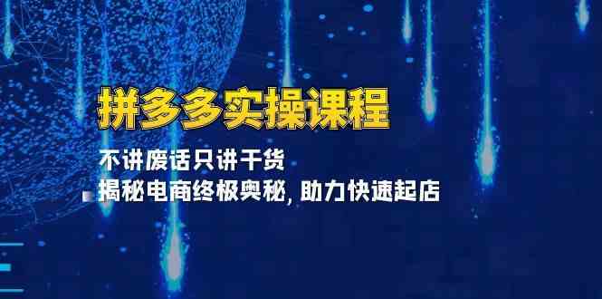 拼多多实操课程：不讲废话只讲干货, 揭秘电商终极奥秘,助力快速起店-富业网创