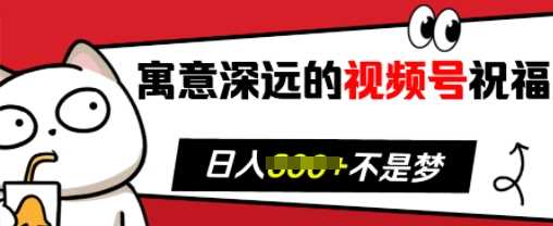 寓意深远的视频号祝福，粉丝增长无忧，带货效果事半功倍，日入多张【揭秘】-富业网创