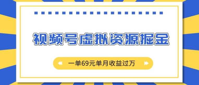 外面收费2980的项目，视频号虚拟资源掘金，一单69元单月收益过W【揭秘】-富业网创