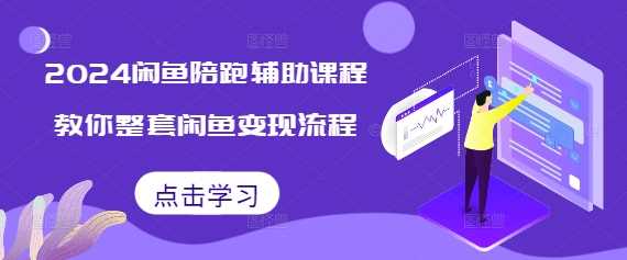 2024闲鱼陪跑辅助课程，教你整套闲鱼变现流程-富业网创