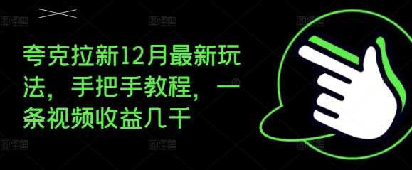 夸克拉新12月最新玩法，手把手教程，一条视频收益几千-富业网创