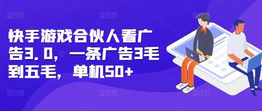 快手游戏合伙人看广告3.0，一条广告3毛到五毛，单机50+【揭秘】-富业网创