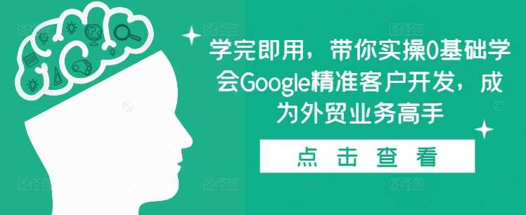 学完即用，带你实操0基础学会Google精准客户开发，成为外贸业务高手-吾爱自习网