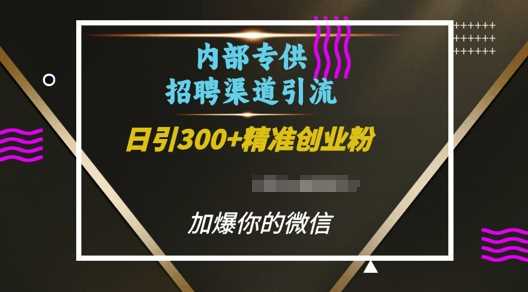 内部招聘渠道日引流300+创业粉，加爆你的微信【揭秘】-富业网创