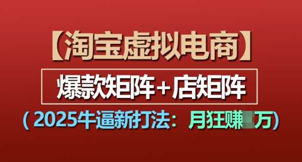 淘宝虚拟电商，2025牛逼新打法：爆款矩阵+店矩阵，月入过万-富业网创