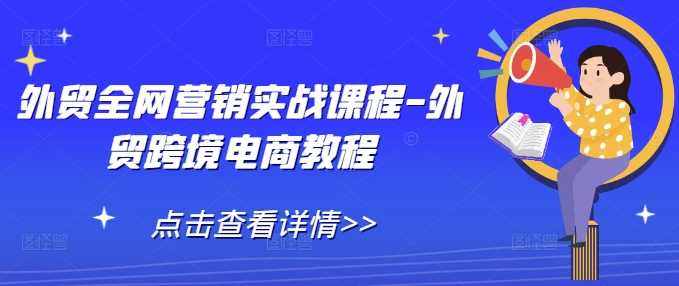 外贸全网营销实战课程-外贸跨境电商教程-富业网创